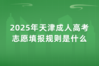 2025年天津成人高考志愿填報規(guī)則是什么？