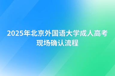2025年北京外國語大學(xué)成人高考現(xiàn)場確認(rèn)流程