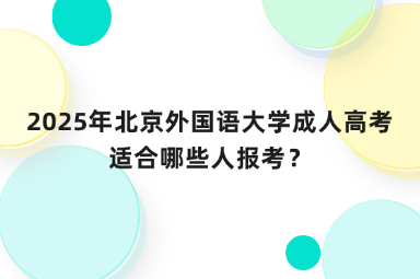 2025年北京外國(guó)語(yǔ)大學(xué)成人高考適合哪些人報(bào)考？