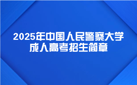 中國(guó)人民警察大學(xué)成人高考招生簡(jiǎn)章