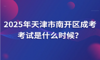 2025年天津市南開區(qū)成考考試是什么時(shí)候？