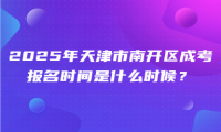 2025年天津市南開區(qū)成考報(bào)名時(shí)間是什么時(shí)候？