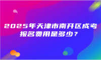 2025年天津市南開區(qū)成考報(bào)名費(fèi)用是多少？