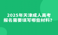 2025年天津成人高考報名需要填寫哪些材料？