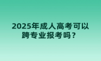 2025年成人高考可以跨專業(yè)報考嗎？