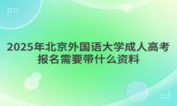 2025年北京外國語大學(xué)成人高考報(bào)名需要帶什么資料