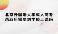 北京外國語大學(xué)成人高考錄取后需要到學(xué)校上課嗎