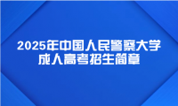 2025年中國(guó)人民警察大學(xué)成人高考招生簡(jiǎn)章