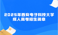 2025年西安電子科技大學(xué)成人高考招生簡(jiǎn)章
