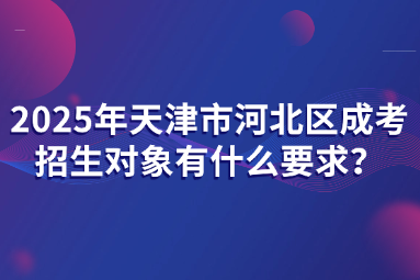 2025年天津市河北區(qū)成考招生對象有什么要求？