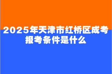 2025年天津市紅橋區(qū)成考報(bào)考條件是什么