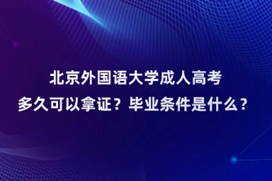北京外國語大學(xué)成人高考多久可以拿證？畢業(yè)條件是什么？