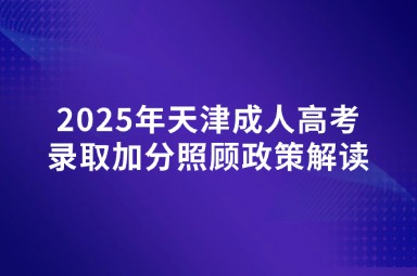 2025年天津成人高考錄取加分照顧政策解讀