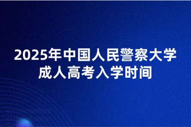 2025年中國(guó)人民警察大學(xué)成人高考入學(xué)時(shí)間