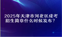 2025年天津市河北區(qū)成考招生簡(jiǎn)章什么時(shí)候發(fā)布？