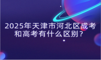 2025年天津市河北區(qū)成考和高考有什么區(qū)別？