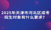 2025年天津市河北區(qū)成考招生對(duì)象有什么要求？