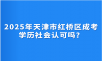 2025年天津市紅橋區(qū)成考學(xué)歷社會認(rèn)可嗎？
