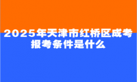 2025年天津市紅橋區(qū)成考報考條件是什么