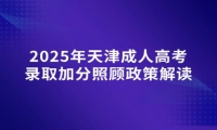 2025年天津成人高考錄取加分照顧政策解讀