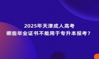 2025年天津成人高考哪些畢業(yè)證書不能用于專升本報考？