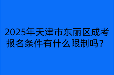 2025年天津市東麗區(qū)成考報名條件有什么限制嗎？