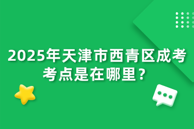 2025年天津市西青區(qū)成考考點(diǎn)是在哪里？