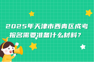 2025年天津市西青區(qū)成考報(bào)名需要準(zhǔn)備什么材料？