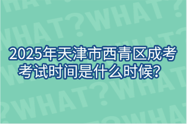 2025年天津市西青區(qū)成考考試時間是什么時候？