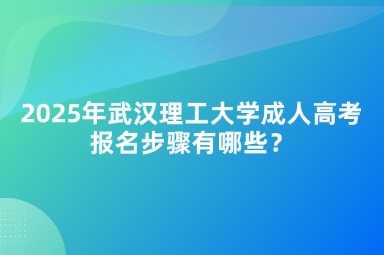 2025年武漢理工大學成人高考報名步驟有哪些？
