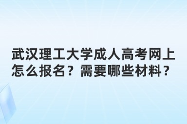 武漢理工大學(xué)成人高考網(wǎng)上怎么報(bào)名？需要哪些材料？