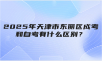2025年天津市東麗區(qū)成考和自考有什么區(qū)別？