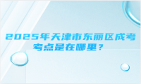 2025年天津市東麗區(qū)成考考點是在哪里？