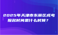 2025年天津市東麗區(qū)成考報名時間是什么時候？
