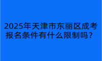 2025年天津市東麗區(qū)成考報名條件有什么限制嗎？