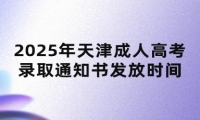 2025年天津成人高考錄取通知書發(fā)放時間
