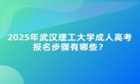 2025年武漢理工大學(xué)成人高考報(bào)名步驟有哪些？