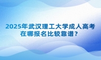 2025年武漢理工大學(xué)成人高考在哪報(bào)名比較靠譜？