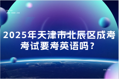 2025年天津市北辰區(qū)成考考試要考英語嗎？