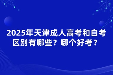 2025年天津成人高考和自考區(qū)別有哪些？哪個(gè)好考？