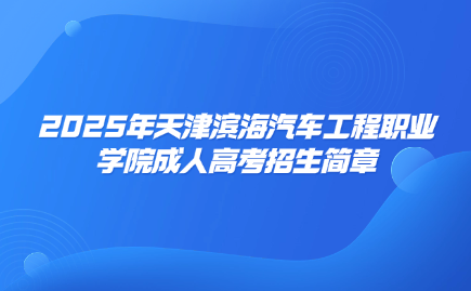 天津?yàn)I海汽車(chē)工程職業(yè)學(xué)院成人高考招生簡(jiǎn)章