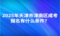 2025年天津市津南區(qū)成考報名有什么條件？