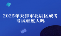 2025年天津市北辰區(qū)成考考試難度大嗎