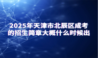 2025年天津市北辰區(qū)成考的招生簡章大概什么時候出