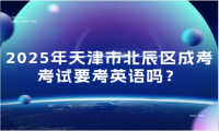 2025年天津市北辰區(qū)成考考試要考英語嗎？