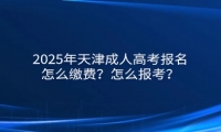 2025年天津成人高考報名怎么繳費？怎么報考？