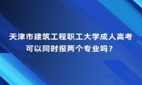 天津市建筑工程職工大學(xué)成人高考可以同時(shí)報(bào)兩個(gè)專業(yè)嗎？