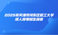 2025年天津市河?xùn)|區(qū)職工大學(xué)成人高考招生簡(jiǎn)章