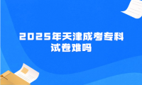 2025年天津成考?？圃嚲黼y嗎