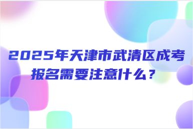 2025年天津市武清區(qū)成考報名需要注意什么？